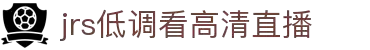 低调看直播_JRS直播NBA_无插件高清直播_足球免费在线直播-JRS直播网